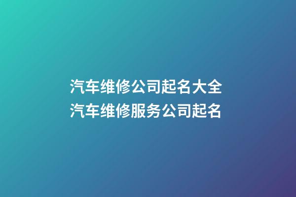 汽车维修公司起名大全 汽车维修服务公司起名-第1张-公司起名-玄机派